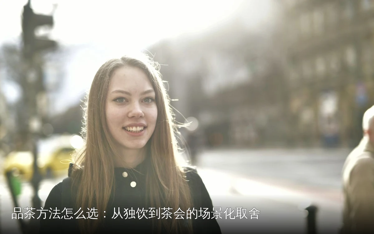 品茶方法怎么选：从独饮到茶会的场景化取舍